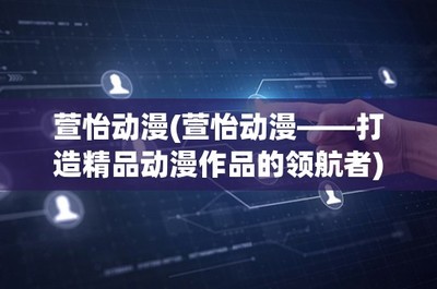 萱怡動漫——打造精品動漫游戲的領(lǐng)航者